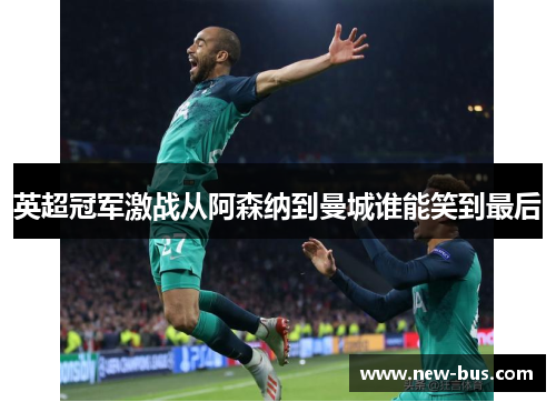 英超冠军激战从阿森纳到曼城谁能笑到最后